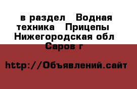  в раздел : Водная техника » Прицепы . Нижегородская обл.,Саров г.